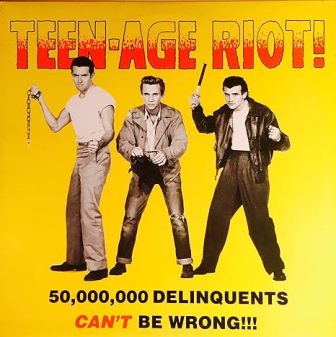 TEEN-AGE- RIOT! : 50,000,000 Delinquents Can't Be Wrong!!!
